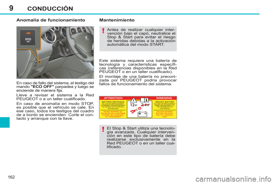 Peugeot 308 SW BL 2012.5  Manual del propietario (in Spanish) 9
162
CONDUCCIÓN
   
Anomalía de funcionamiento 
 
En caso de fallo del sistema, el testigo del 
mando  "ECO OFF" 
 parpadea y luego se 
enciende de manera ﬁ ja. 
  Lleve a revisar el sistema a la