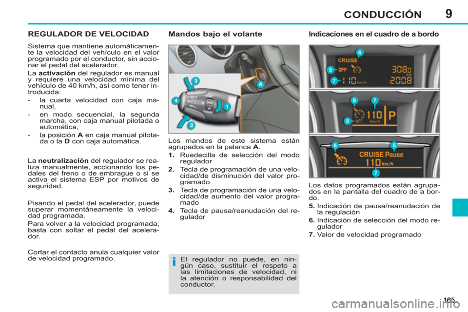 Peugeot 308 SW BL 2012.5  Manual del propietario (in Spanish) 9CONDUCCIÓN
REGULADOR DE VELOCIDAD 
  Sistema que mantiene automáticamen-
te la velocidad del vehículo en el valor 
programado por el conductor, sin accio-
nar el pedal del acelerador. 
  La  activ