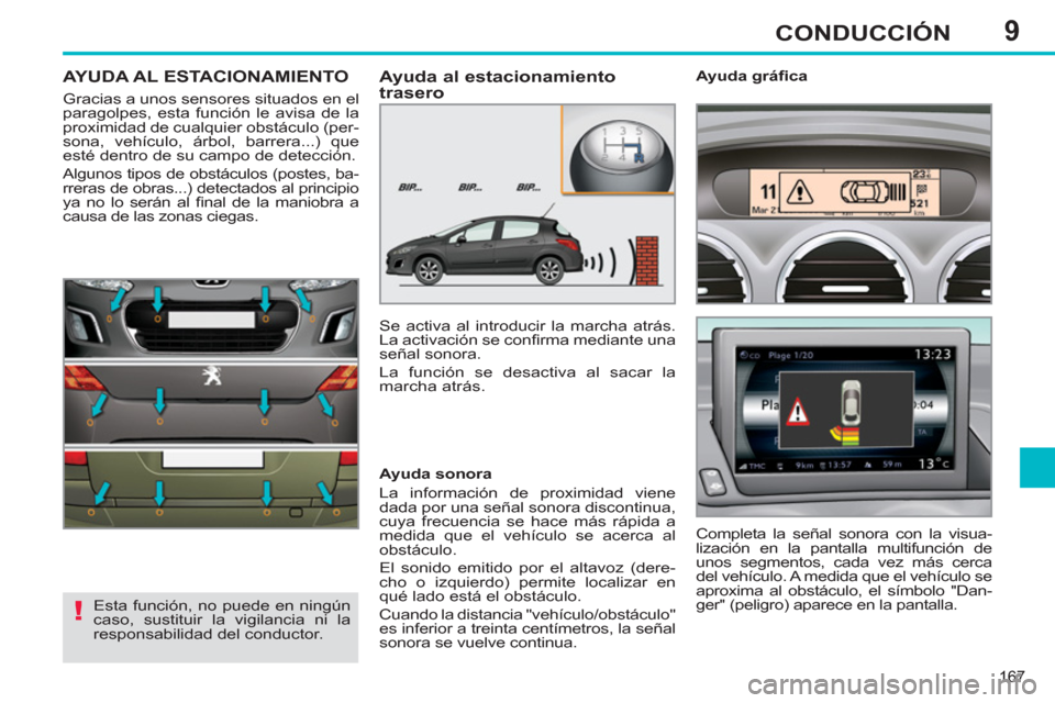 Peugeot 308 SW BL 2012.5  Manual del propietario (in Spanish) 9
167
CONDUCCIÓN
AYUDA AL ESTACIONAMIENTO 
  Gracias a unos sensores situados en el 
paragolpes, esta función le avisa de la 
proximidad de cualquier obstáculo (per-
sona, vehículo, árbol, barrer
