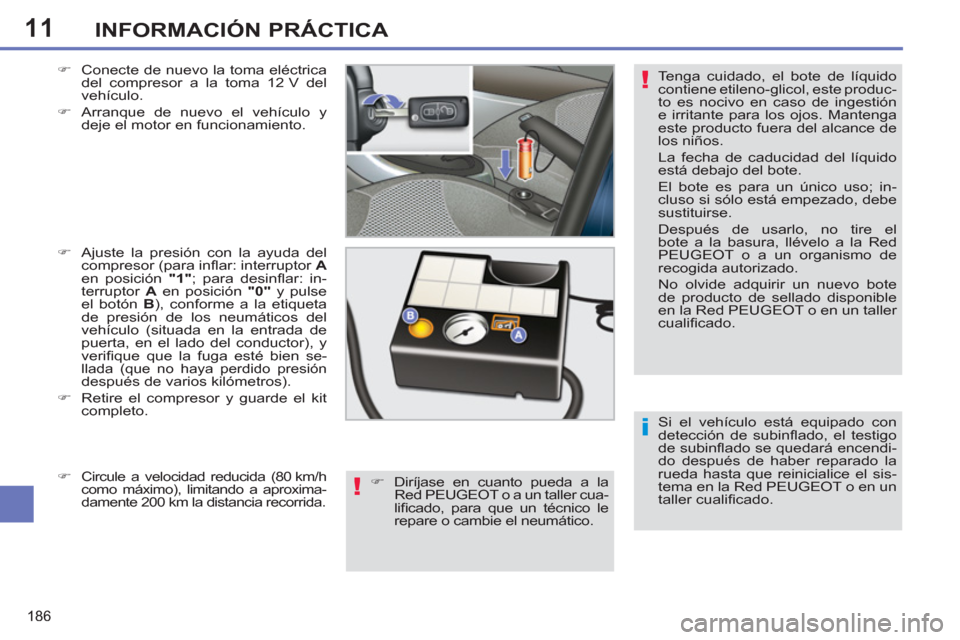 Peugeot 308 SW BL 2012.5  Manual del propietario (in Spanish) 11
186
INFORMACIÓN PRÁCTICA
  Si el vehículo está equipado con 
detección de subinﬂ ado, el testigo 
de subinﬂ ado se quedará encendi-
do después de haber reparado la 
rueda hasta que reini