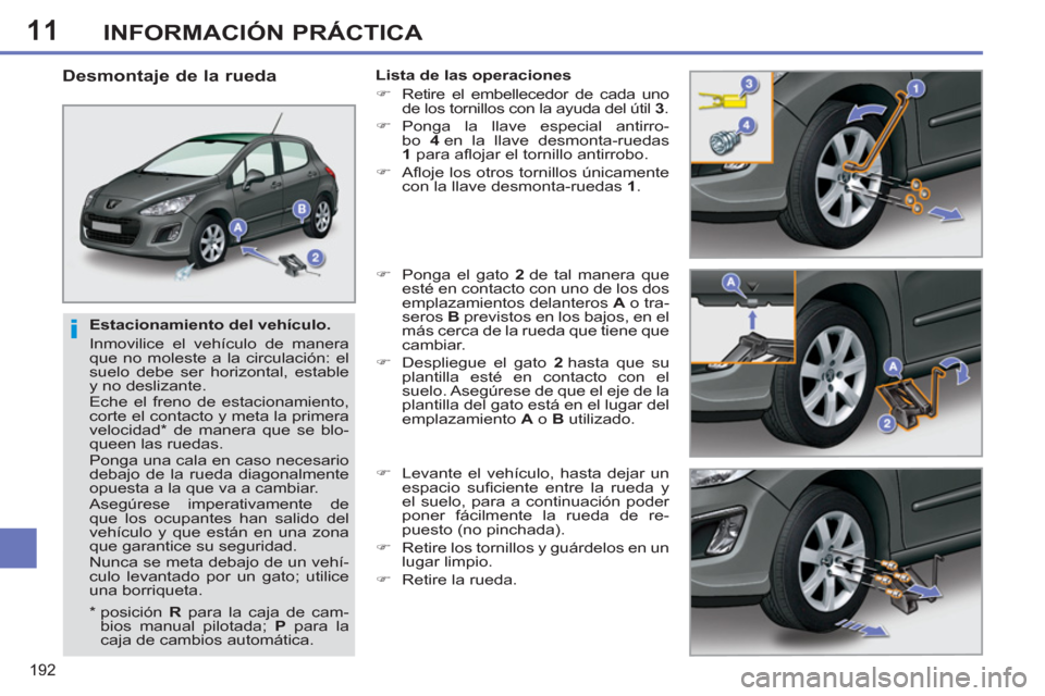Peugeot 308 SW BL 2012.5  Manual del propietario (in Spanish) 11
192
INFORMACIÓN PRÁCTICA
   
Estacionamiento del vehículo. 
  Inmovilice el vehículo de manera 
que no moleste a la circulación: el 
suelo debe ser horizontal, estable 
y no deslizante. 
  Ech