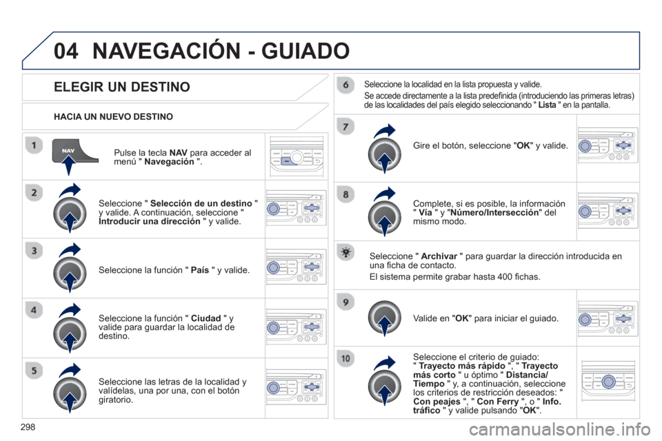 Peugeot 308 SW BL 2012.5  Manual del propietario (in Spanish) 298
04
Pulse la tecla  NAV   para acceder al 
menú "  Navegación".
 
 
HACIA UN NUEVO DESTINO
NAVEGACIÓN - GUIADO
ELEGIR UN DESTINO 
 
 Seleccione " Selección de un destino 
 " y valide. A continu
