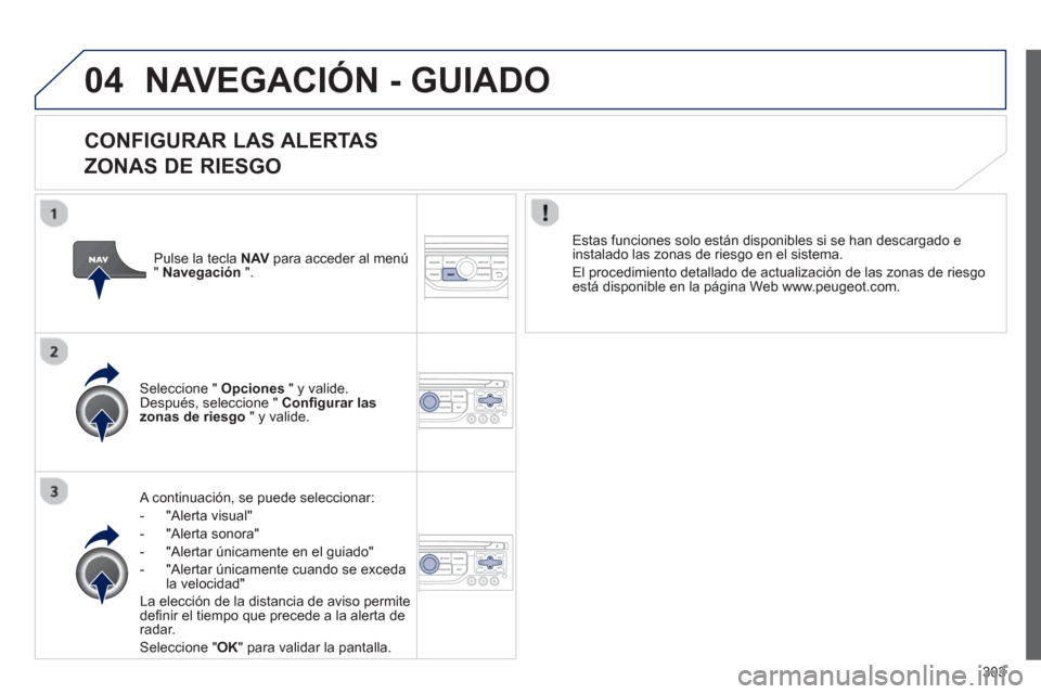 Peugeot 308 SW BL 2012.5  Manual del propietario (in Spanish) 303
04NAVEGACIÓN - GUIADO
   
CONFIGURAR LAS ALERTAS   
ZONAS DE RIESGO
   A continuación, se puede seleccionar: 
-  
"Alerta visual"
-  "Alerta sonora" 
-  "Alertar 
únicamente en el guiado" 
-  "