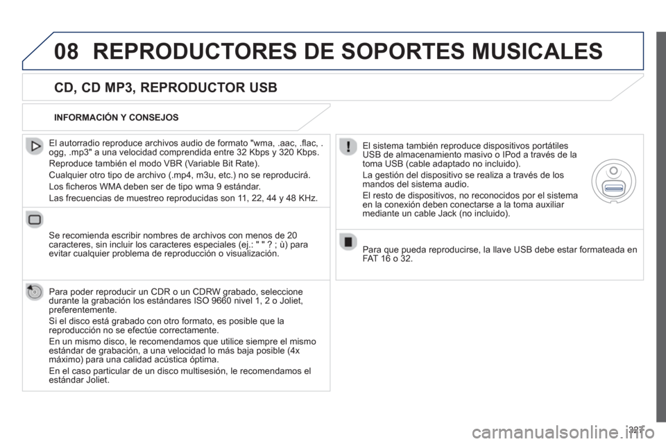 Peugeot 308 SW BL 2012.5  Manual del propietario (in Spanish) 327
08REPRODUCTORES DE SOPORTES MUSICALES 
   
CD, CD MP3, REPRODUCTOR USB 
 
 
El autorradio reproduce archivos audio de formato "wma, .aac, .ﬂ ac, .ogg, .mp3" a una velocidad comprendida entre 32 