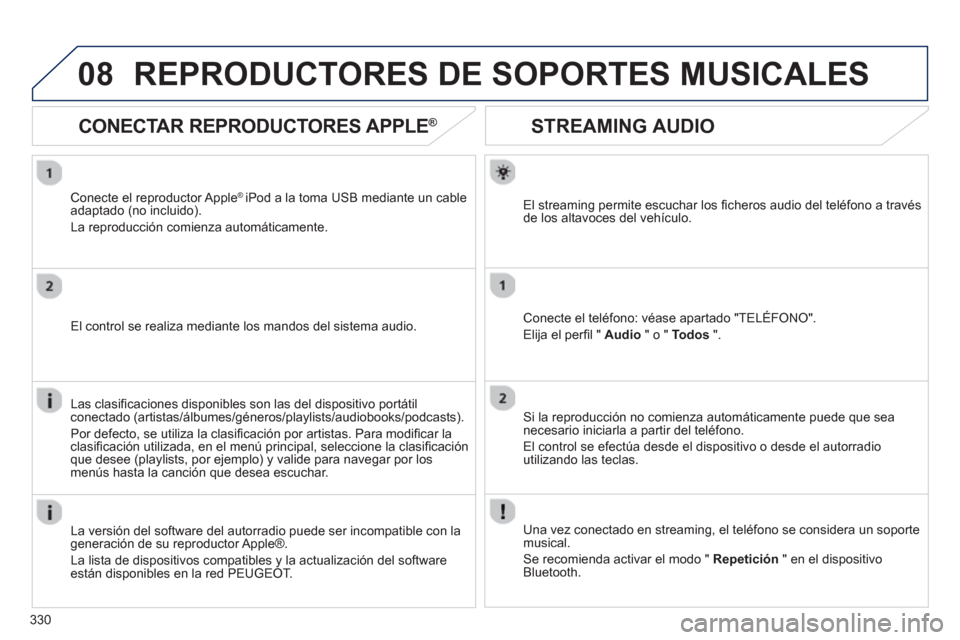 Peugeot 308 SW BL 2012.5  Manual del propietario (in Spanish) 330
08
STREAMING AUDIO
El streaming permite escuchar los ﬁ cheros audio del telÈfono a travÈsde los altavoces del vehÌculo.  
Conecte el telÈfono: vÈase apartado "TEL…FONO".
Eli
ja el perﬁ 