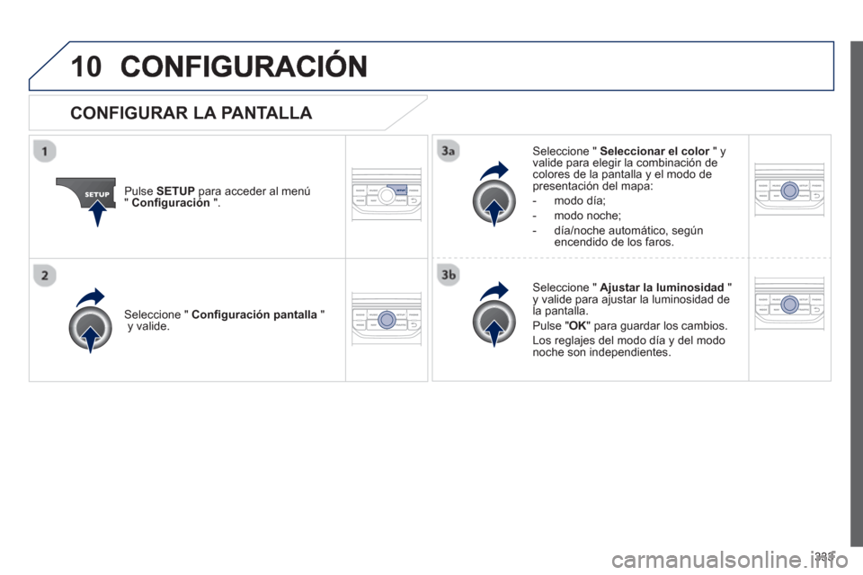 Peugeot 308 SW BL 2012.5  Manual del propietario (in Spanish) 333
10
Pulse SETUPpara acceder al menú"Conﬁ guración".
Seleccione "  Seleccionar el color" y rvalide para elegir la combinación decolores de la pantalla y el modo de presentación del mapa:
-  mo