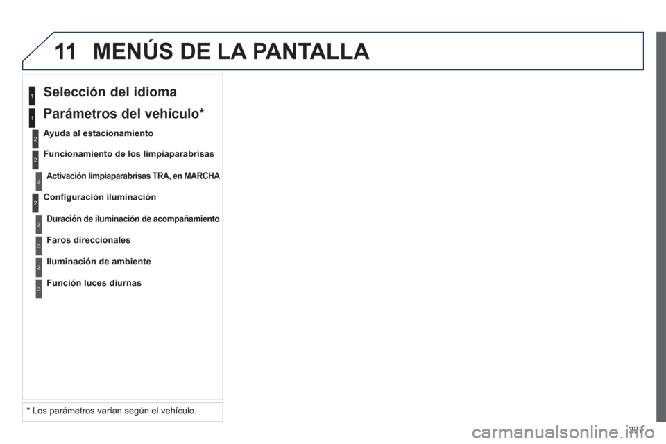 Peugeot 308 SW BL 2012.5  Manual del propietario (in Spanish) 337
11 MENÚS DE LA PANTALLA 
2
3
3
1
2
1
2
3
3
3
   
*   
Los parámetros varían según el vehículo.      
Conﬁ 
guración iluminación
 
 
Selección del idioma  
 
 
Ayuda al estacionamiento
Ac