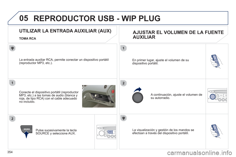Peugeot 308 SW BL 2012.5  Manual del propietario (in Spanish) 354
05
  La visualización y gestión de los mandos se efectúan a través del dispositivo portátil. En primer lu
gar, ajuste el volumen de su
dispositivo portátil. 
 
A continuación, ajuste el vol