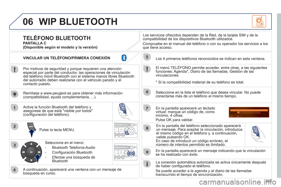 Peugeot 308 SW BL 2012.5  Manual del propietario (in Spanish) 355
06WIP BLUETOOTH 
   
Por motivos de seguridad y porque requieren una atenciónespecial por parte del conductor, las operaciones de vinculacióndel teléfono móvil Bluetooth con el sistema manos l
