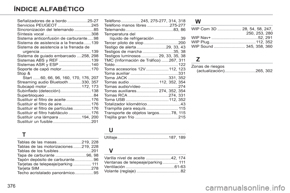 Peugeot 308 SW BL 2012.5  Manual del propietario (in Spanish) 376
ÍNDICE ALFABÉTICO
Tablas de las masas.....................219,228Tablas de las motorizaciones.......219,228Tablas de los fusibles...........................201Tapa de carburante.................