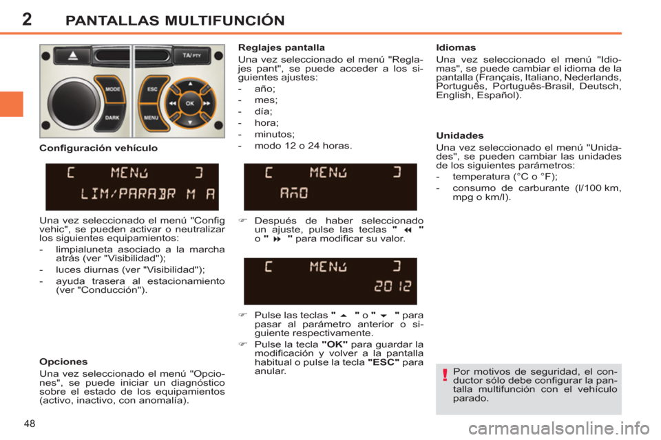Peugeot 308 SW BL 2012.5  Manual del propietario (in Spanish) 2
48
PANTALLAS MULTIFUNCIÓN
   
Por motivos de seguridad, el con-
ductor sólo debe conﬁ gurar la pan-
talla multifunción con el vehículo 
parado.  
     
Reglajes pantalla 
  Una vez seleccionad
