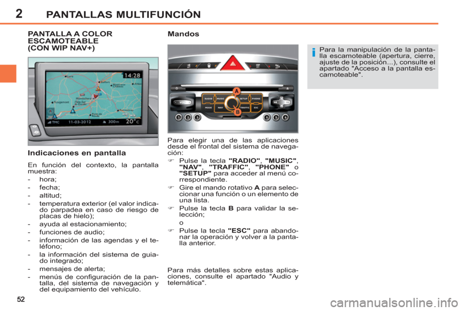 Peugeot 308 SW BL 2012.5  Manual del propietario (in Spanish) 2PANTALLAS MULTIFUNCIÓN
   
Para la manipulación de la panta-
lla escamoteable (apertura, cierre, 
ajuste de la posición...), consulte el 
apartado "Acceso a la pantalla es-
camoteable".  
 
 
 
In