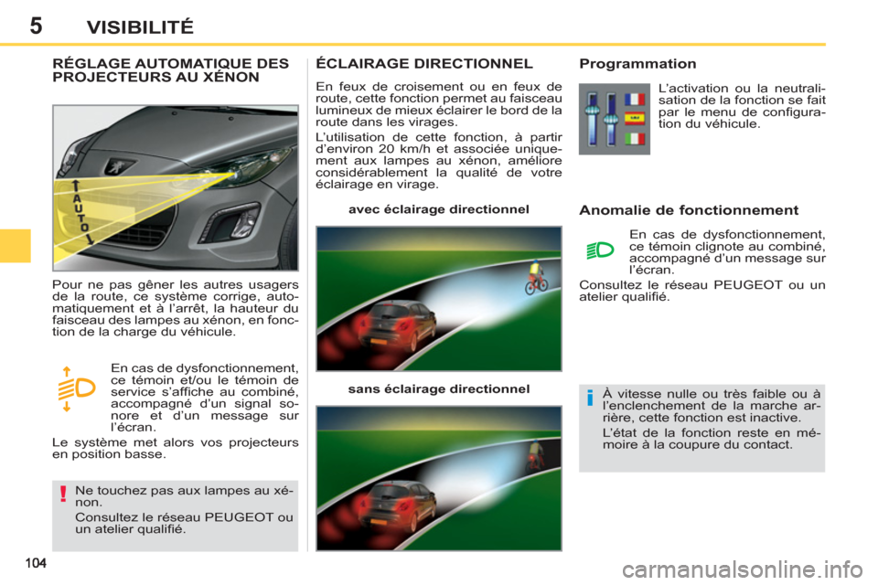 Peugeot 308 SW BL 2012.5  Manuel du propriétaire (in French) 5VISIBILITÉ
ÉCLAIRAGE DIRECTIONNEL
  En feux de croisement ou en feux de 
route, cette fonction permet au faisceau 
lumineux de mieux éclairer le bord de la 
route dans les virages. 
  L’utilisat