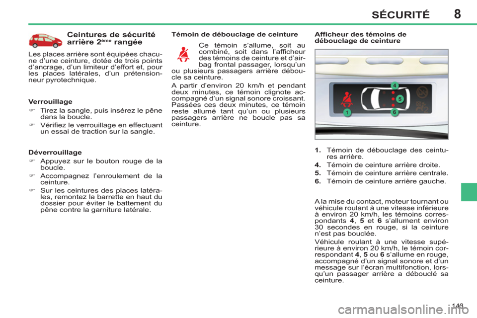 Peugeot 308 SW BL 2012.5  Manuel du propriétaire (in French) 8
143
SÉCURITÉ
   
Déverrouillage 
   
 
�) 
  Appuyez sur le bouton rouge de la 
boucle. 
   
�) 
  Accompagnez l’enroulement de la 
ceinture. 
   
�) 
  Sur les ceintures des places latéra-
le