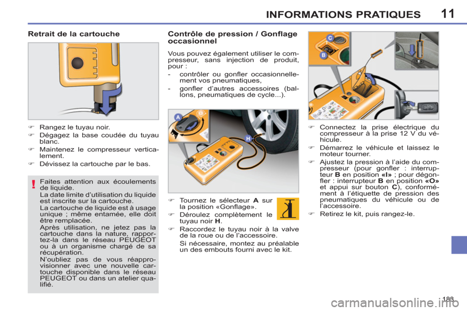 Peugeot 308 SW BL 2012.5  Manuel du propriétaire (in French) 11
!
183
INFORMATIONS PRATIQUES
   
Faites attention aux écoulements 
de liquide. 
  La date limite d’utilisation du liquide 
est inscrite sur la cartouche.  
La cartouche de liquide est à usage 
