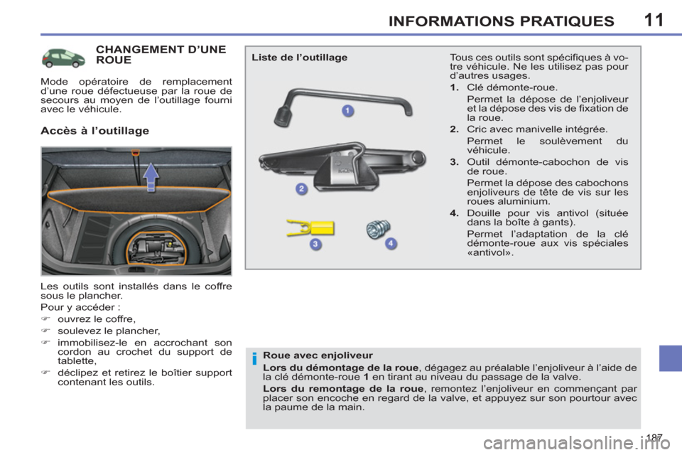 Peugeot 308 SW BL 2012.5  Manuel du propriétaire (in French) 11
187
INFORMATIONS PRATIQUES
CHANGEMENT D’UNE ROUE 
  Les outils sont installés dans le coffre 
sous le plancher. 
  Pour y accéder : 
   
 
�) 
  ouvrez le coffre, 
   
�) 
  soulevez le planche