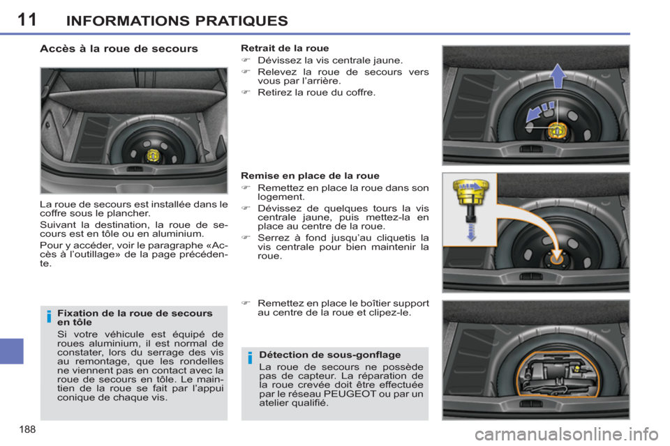 Peugeot 308 SW BL 2012.5  Manuel du propriétaire (in French) 11
188
INFORMATIONS PRATIQUES
   
Fixation de la roue de secours 
en tôle 
  Si votre véhicule est équipé de 
roues aluminium, il est normal de 
constater, lors du serrage des vis 
au remontage, q