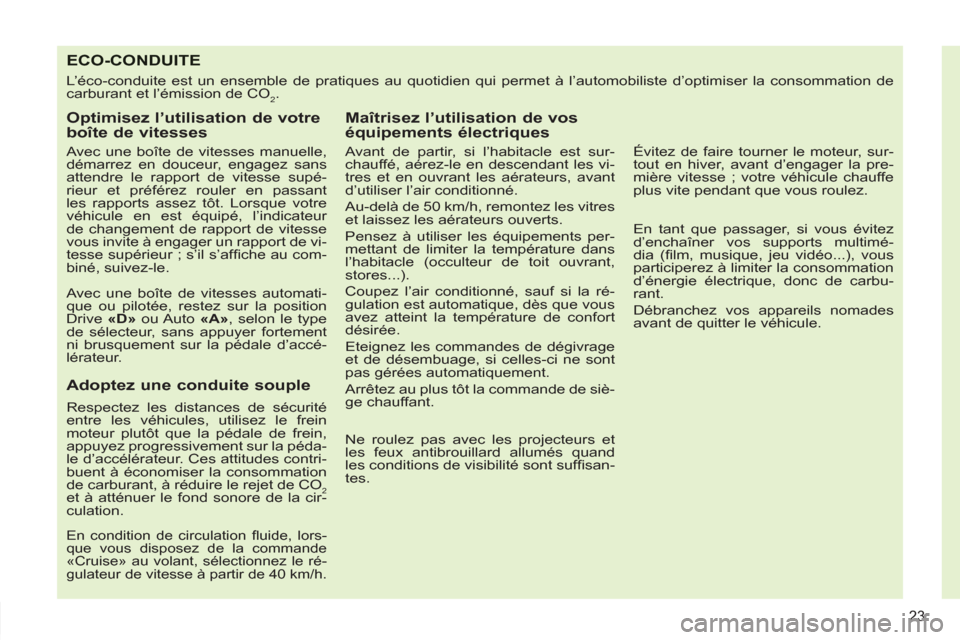 Peugeot 308 SW BL 2012.5  Manuel du propriétaire (in French) 23
ECO-CONDUITE 
  L’éco-conduite est un ensemble de pratiques au quotidien qui permet à l’automobiliste d’optimiser la consommation de 
carburant et l’émission de CO
2. 
   
Optimisez l’