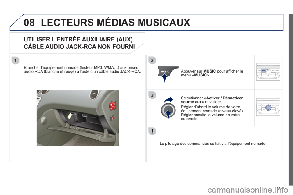 Peugeot 308 SW BL 2012.5 Manuel du propriétaire (in French) 331
08LECTEURS MÉDIAS MUSICAUX
UTILISER L’ENTRÉE AUXILIAIRE (AUX)
CÂBLE AUDIO JACK-RCA NON FOURNI
Brancher l’équipement nomade (lecteur MP3, WMA…) aux prises
audio RCA (blanche et ro Peugeot 308 SW BL 2012.5 Manuel du propriétaire (in French) 331
08LECTEURS MÉDIAS MUSICAUX
UTILISER L’ENTRÉE AUXILIAIRE (AUX)
CÂBLE AUDIO JACK-RCA NON FOURNI
Brancher l’équipement nomade (lecteur MP3, WMA…) aux prises
audio RCA (blanche et ro