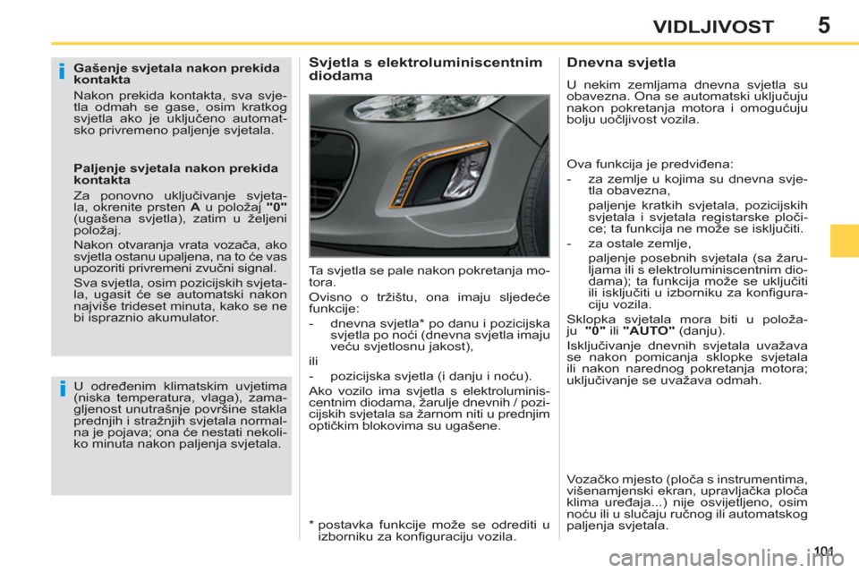 Peugeot 308 SW BL 2012.5  Vodič za korisnike (in Croatian) 5VIDLJIVOST
   
Gašenje svjetala nakon prekida 
kontakta 
  Nakon prekida kontakta, sva svje-
tla odmah se gase, osim kratkog 
svjetla ako je uključeno automat-
sko privremeno paljenje svjetala.  
 