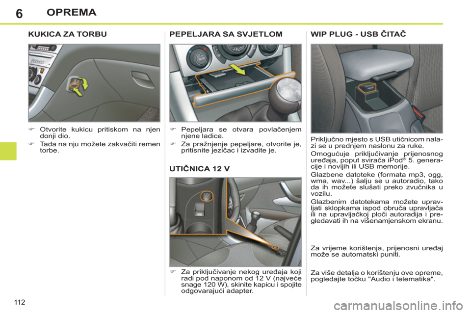 Peugeot 308 SW BL 2012.5  Vodič za korisnike (in Croatian) 6
11 2
OPREMA
UTIČNICA 12 V 
 
 
 
�) 
 Za priključivanje nekog uređaja koji 
radi pod naponom od 12 V (najveće 
snage 120 W), skinite kapicu i spojite 
odgovarajući adapter.  
PEPELJARA SA SVJET