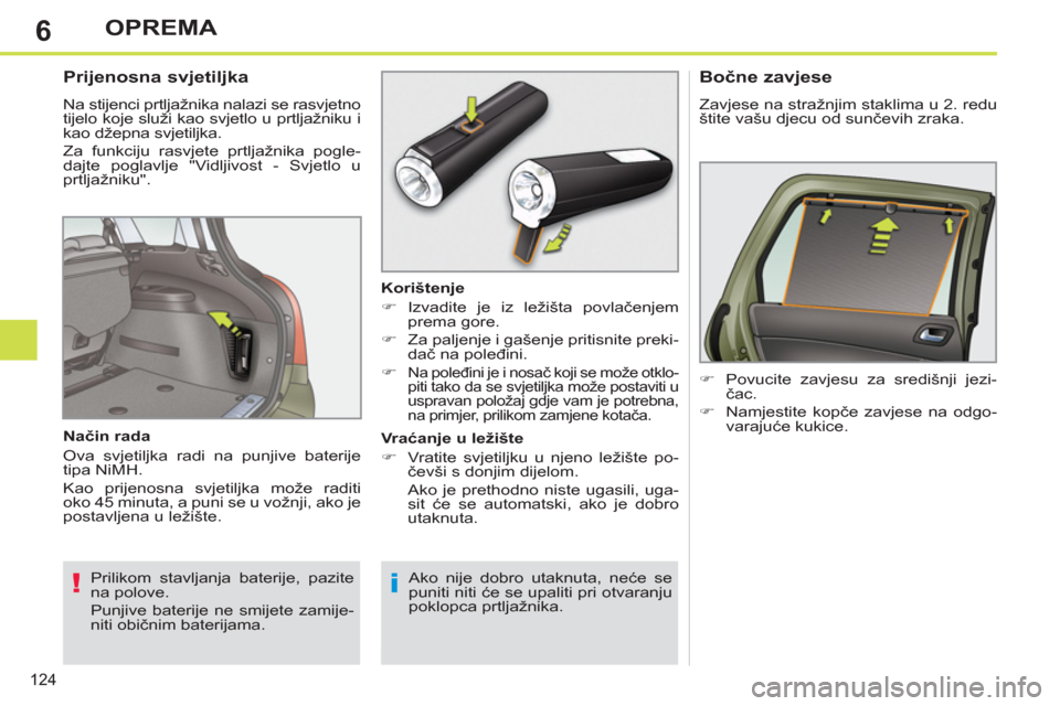 Peugeot 308 SW BL 2012.5  Vodič za korisnike (in Croatian) 6
124
OPREMA
   
 
 
 
 
 
 
 
 
Prijenosna svjetiljka 
 
Na stijenci prtljažnika nalazi se rasvjetno 
tijelo koje služi kao svjetlo u prtljažniku i 
kao džepna svjetiljka. 
  Za funkciju rasvjete