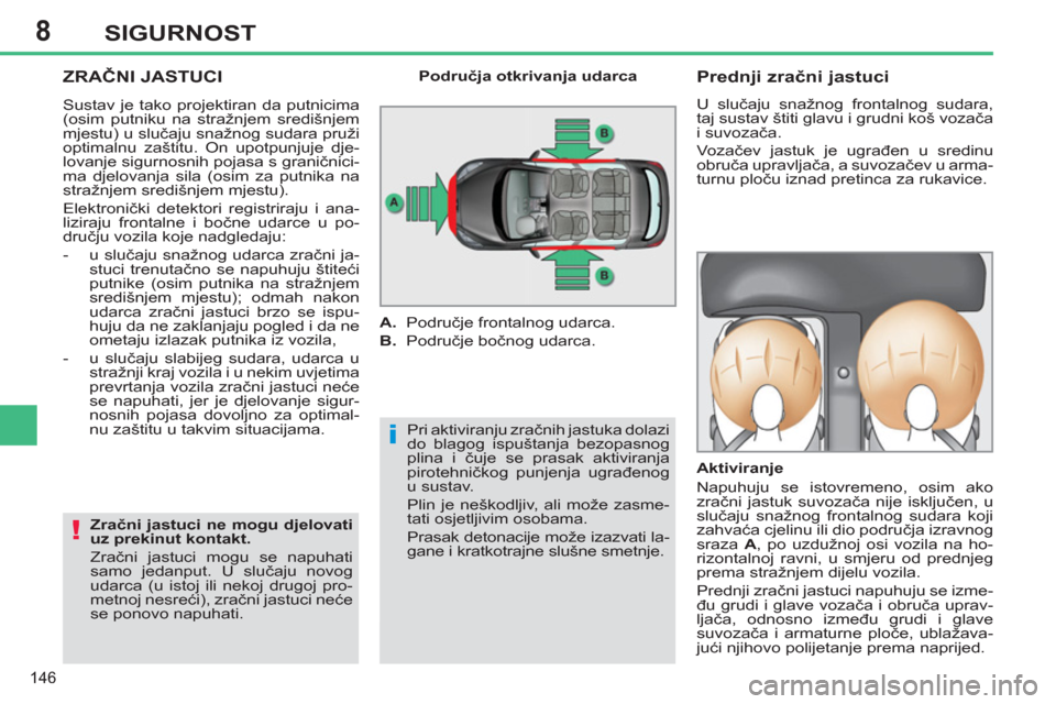 Peugeot 308 SW BL 2012.5  Vodič za korisnike (in Croatian) 8
146
SIGURNOST
  ZRAČNI JASTUCI
 
Pri aktiviranju zračnih jastuka dolazi 
do blagog ispuštanja bezopasnog 
plina i čuje se prasak aktiviranja 
pirotehničkog punjenja ugrađenog 
u sustav. 
  Pli
