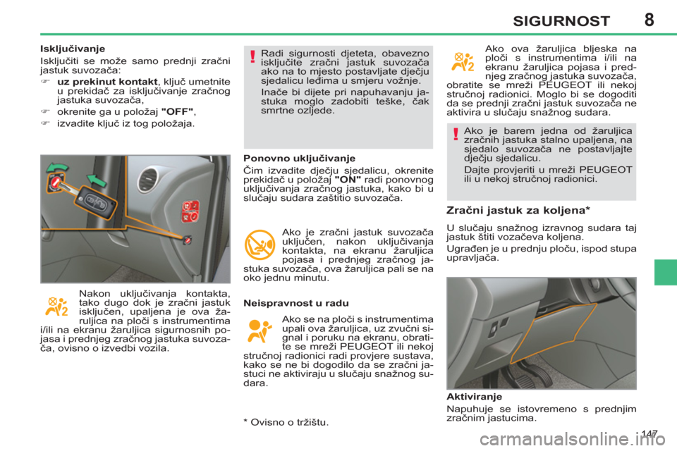 Peugeot 308 SW BL 2012.5  Vodič za korisnike (in Croatian) 8
147
SIGURNOST
  Ako je barem jedna od žaruljica 
zračnih jastuka stalno upaljena, na 
sjedalo suvozača ne postavljajte 
dječju sjedalicu. 
  Dajte provjeriti u mreži PEUGEOT 
ili u nekoj struč