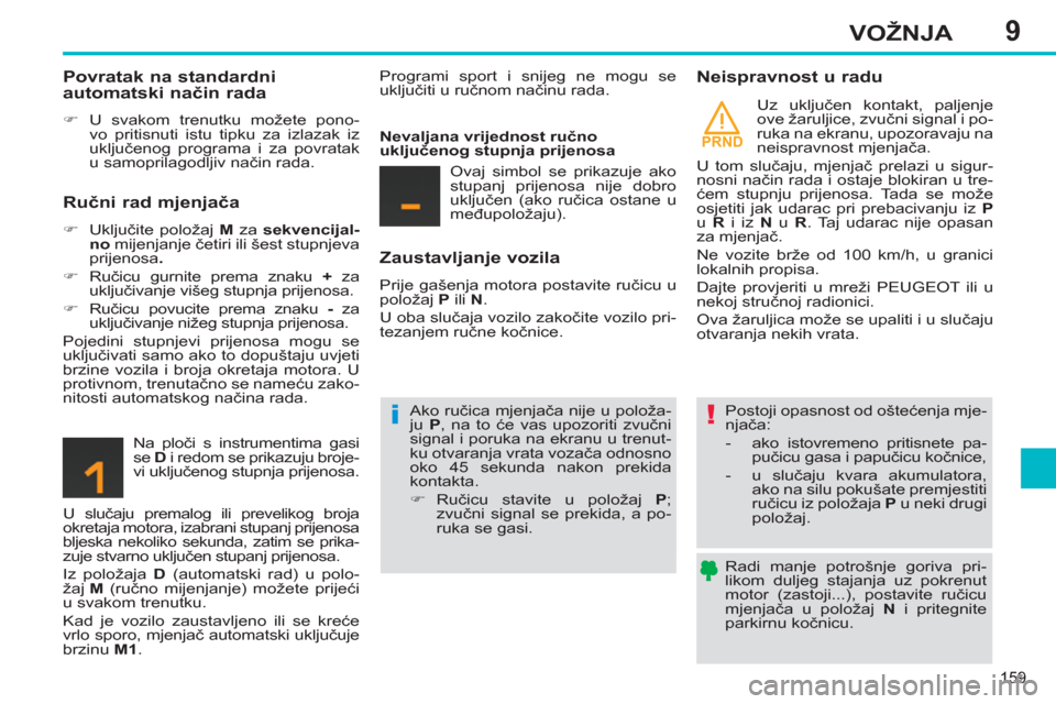 Peugeot 308 SW BL 2012.5  Vodič za korisnike (in Croatian) 9
PRND
159
VOŽNJA
   
Radi manje potrošnje goriva pri-
likom duljeg stajanja uz pokrenut 
motor (zastoji...), postavite ručicu 
mjenjača u položaj  N 
 i pritegnite 
parkirnu kočnicu.  
 
 
 
Po