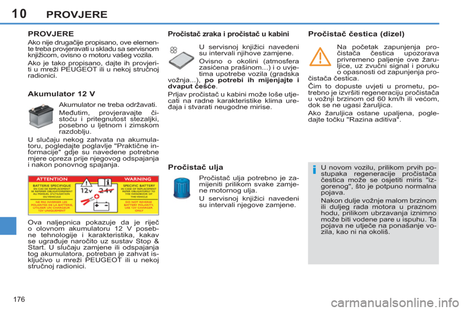 Peugeot 308 SW BL 2012.5  Vodič za korisnike (in Croatian) 10
176
PROVJERE
   
 
 
 
 
 
PROVJERE  
   
 
 
 
 
 
 
 
 
 
 
 
Akumulator 12 V 
 
Akumulator ne treba održavati. 
  Međutim, provjeravajte či-
stoću i pritegnutost stezaljki, 
posebno u ljetno