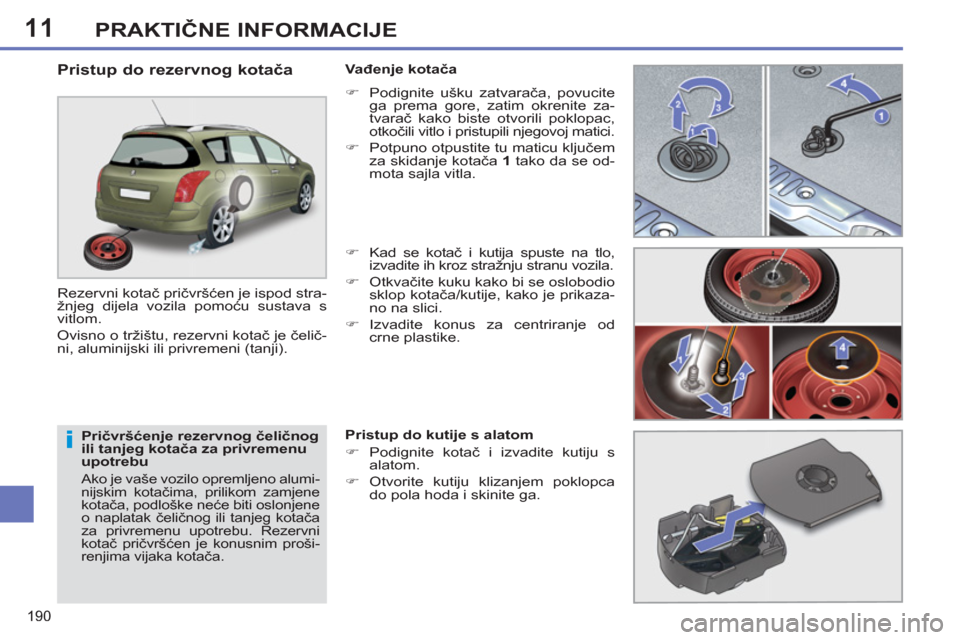 Peugeot 308 SW BL 2012.5 Vodič za korisnike (in Croatian) 11
190
PRAKTIČNE INFORMACIJE
Pričvršćenje rezervnog čeličnog
ili tanjeg kotača za privremenu
upotrebu
Ako je vaše vozilo opremljeno alumi-
nijskim kotačima, prilikom zamjene
kotača Peugeot 308 SW BL 2012.5 Vodič za korisnike (in Croatian) 11
190
PRAKTIČNE INFORMACIJE
Pričvršćenje rezervnog čeličnog
ili tanjeg kotača za privremenu
upotrebu
Ako je vaše vozilo opremljeno alumi-
nijskim kotačima, prilikom zamjene
kotača