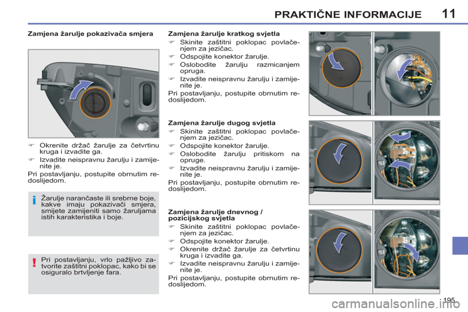 Peugeot 308 SW BL 2012.5  Vodič za korisnike (in Croatian) 11
195
PRAKTIČNE INFORMACIJE
 
 
 
 
 
 
 
 
 
 
 
 
 
 
 
 
 
Zamjena žarulje dugog svjetla 
   
 
�) 
 Skinite zaštitni poklopac povlače-
njem za jezičac. 
   
�) 
  Odspojite konektor žarulje