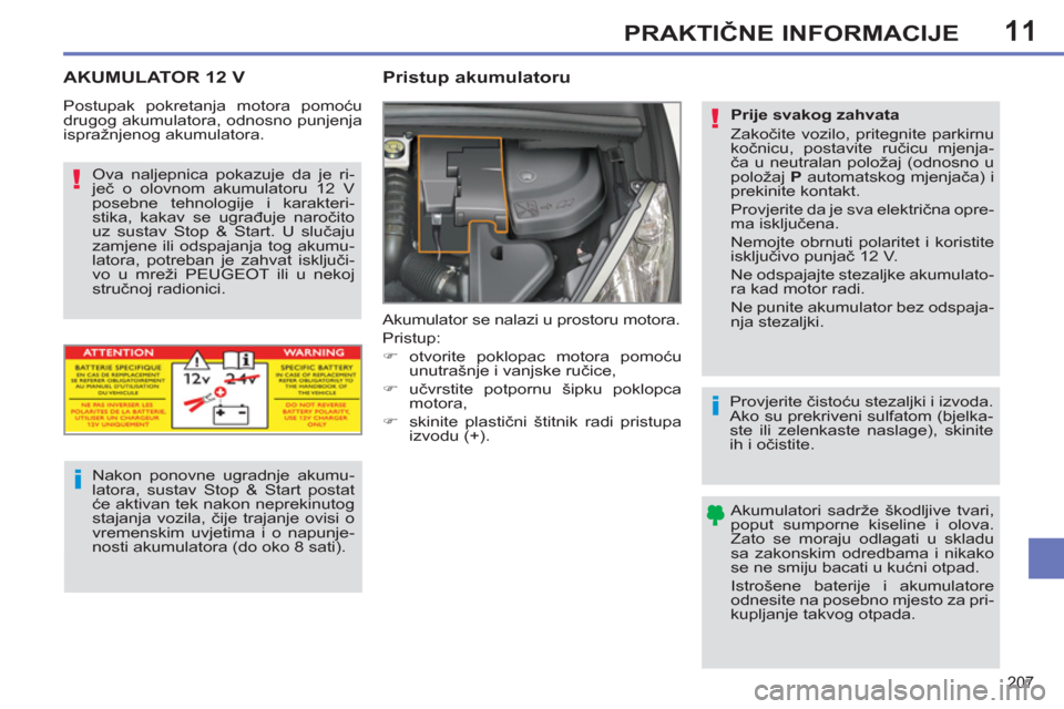 Peugeot 308 SW BL 2012.5  Vodič za korisnike (in Croatian) 11
207
PRAKTIČNE INFORMACIJE
 
 
 
 
 
AKUMULATOR 12 V    
 
 
 
 
 
Pristup akumulatoru 
 
Akumulator se nalazi u prostoru motora. 
  Pristup: 
   
 
�) 
 otvorite poklopac motora pomoću 
unutrašn