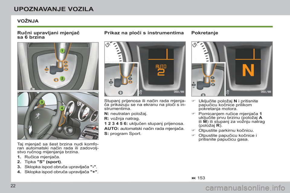 Peugeot 308 SW BL 2012.5  Vodič za korisnike (in Croatian) 22
UPOZNAVANJE VOZILA
 VOŽNJA 
  Taj mjenjač sa šest brzina nudi komfo-
ran automatski način rada ili zadovolj-
stvo ručnog mijenjanja brzina. 
   
 
1. 
 Ručica mjenjača. 
   
2. 
 Tipka  "S" 