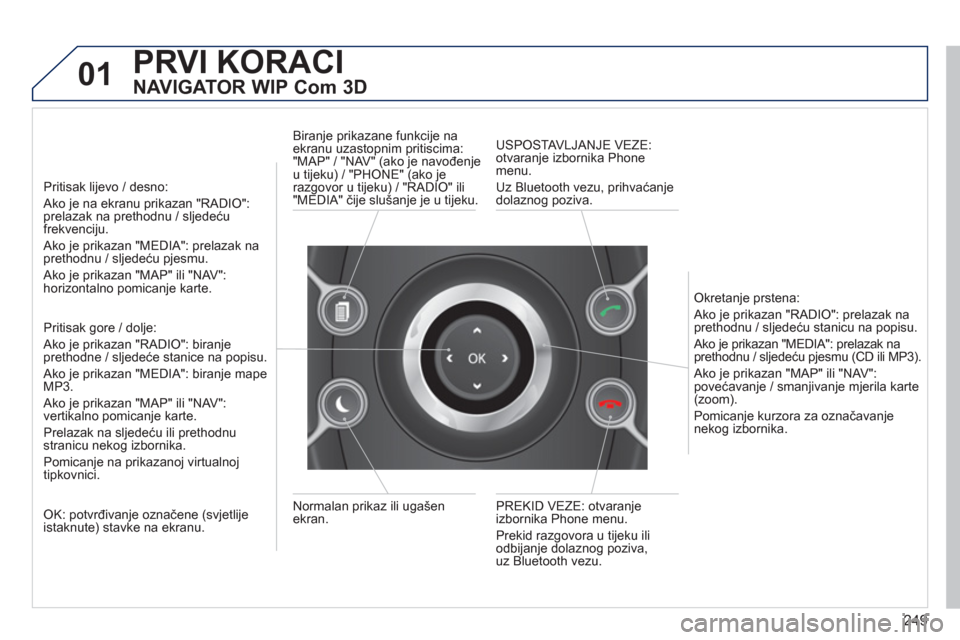 Peugeot 308 SW BL 2012.5  Vodič za korisnike (in Croatian) 249
01PRVI KORACI 
   
NAVIGATOR WIP Com 3D 
 
 
Pritisak lijevo / desno:
Ako je na ekranu prikazan "RADIO":prelazak na prethodnu / sljedećufrekvenciju.  
Ako je prikazan "MEDIA": prelazak na prethod