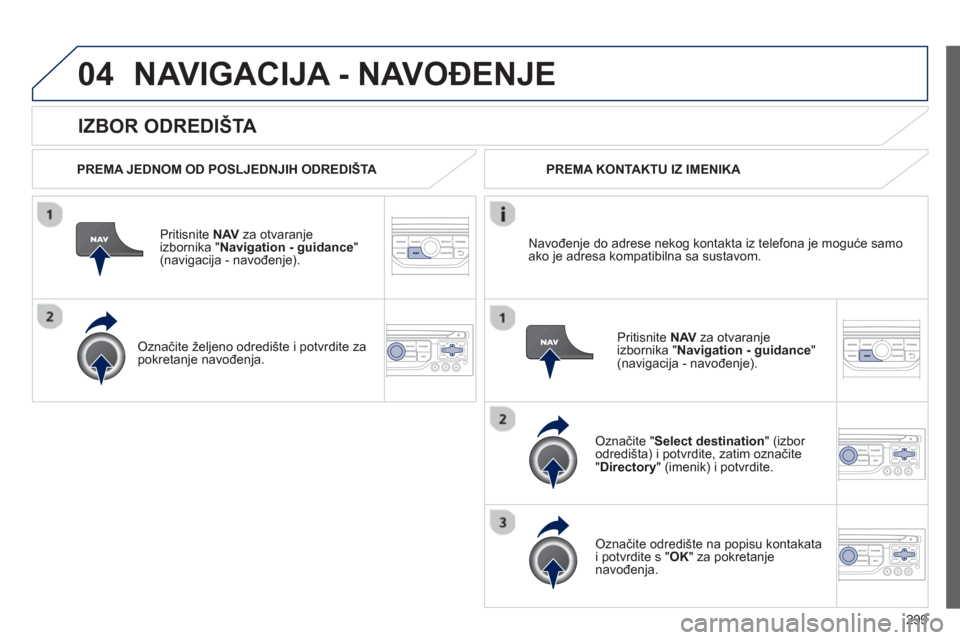 Peugeot 308 SW BL 2012.5  Vodič za korisnike (in Croatian) 299
04
   
IZBOR ODREDIŠTA 
NAVIGACIJA - NAVOĐENJE 
 
 
PREMA JEDNOM OD POSLJEDNJIH ODREDIŠTA 
 
Priti
snite  NAVza otvaranje
izbornika "Navigation - guidance 
" (navigacija - navođenje). 
   
Ozn
