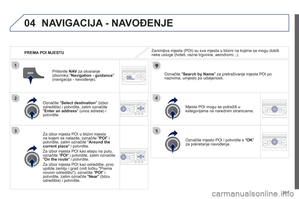 Peugeot 308 SW BL 2012.5  Vodič za korisnike (in Croatian) 301
04
   
 
PREMA POI MJESTU 
NAVIGACIJA - NAVOĐENJE 
Zanimljiva mjesta (POI) su sva mjesta u blizini na kojima se mogu dobiti neke usluge (hoteli, razne trgovine, aerodromi...).  
   
Označite "Se