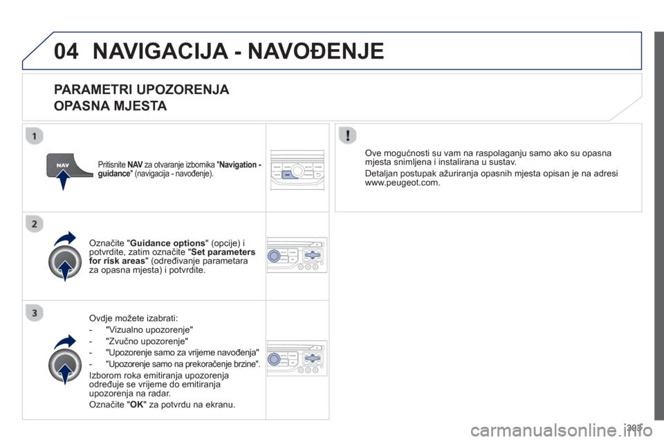 Peugeot 308 SW BL 2012.5  Vodič za korisnike (in Croatian) 303
04NAVIGACIJA - NAVOĐENJE 
 
 
PARAMETRI UPOZORENJA 
 
OPASNA MJEST
A 
Ovdje možete izabrati:
-  "Vizualno upozoren
je" 
-  "Zvučno upozoren
je" 
-  
"Upozorenje samo za vrijeme navođenja"
- 
 