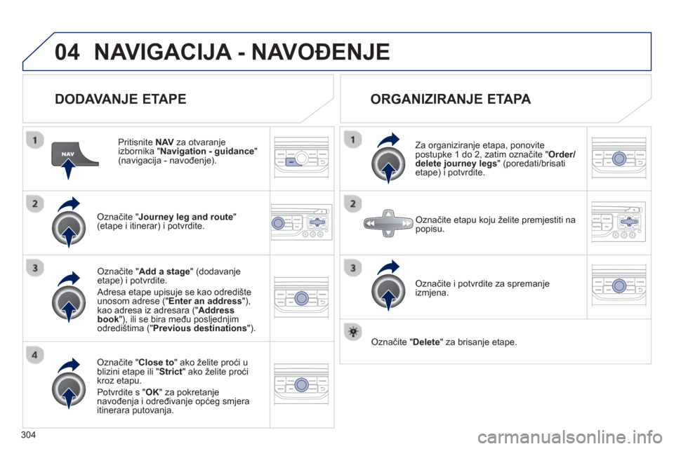 Peugeot 308 SW BL 2012.5  Vodič za korisnike (in Croatian) 304
04NAVIGACIJA - NAVOĐENJE 
 
 
DODAVANJE ETAPE 
 
 Pritisnite  NAV 
 za otvaranje 
izbornika " Navigation - guidance"(navigacija - navođenje).  
Označite " Journey leg and route"(etape i itinera
