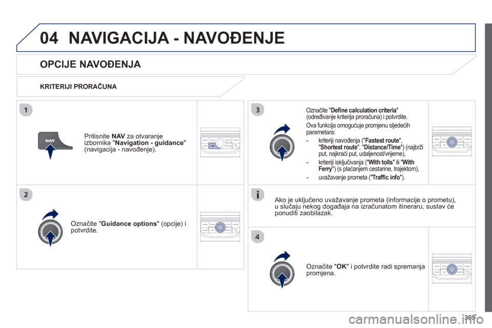 Peugeot 308 SW BL 2012.5  Vodič za korisnike (in Croatian) 305
04NAVIGACIJA - NAVOĐENJE 
OPCIJE NAVOĐENJA 
 
 
KRITERIJI PRORAČUNA 
 
Označite " Guidance options" (opcije) i 
potvrdite.  
Označite "OK" i potvrdite radi spremanjapromjena.  
 
Označite "D