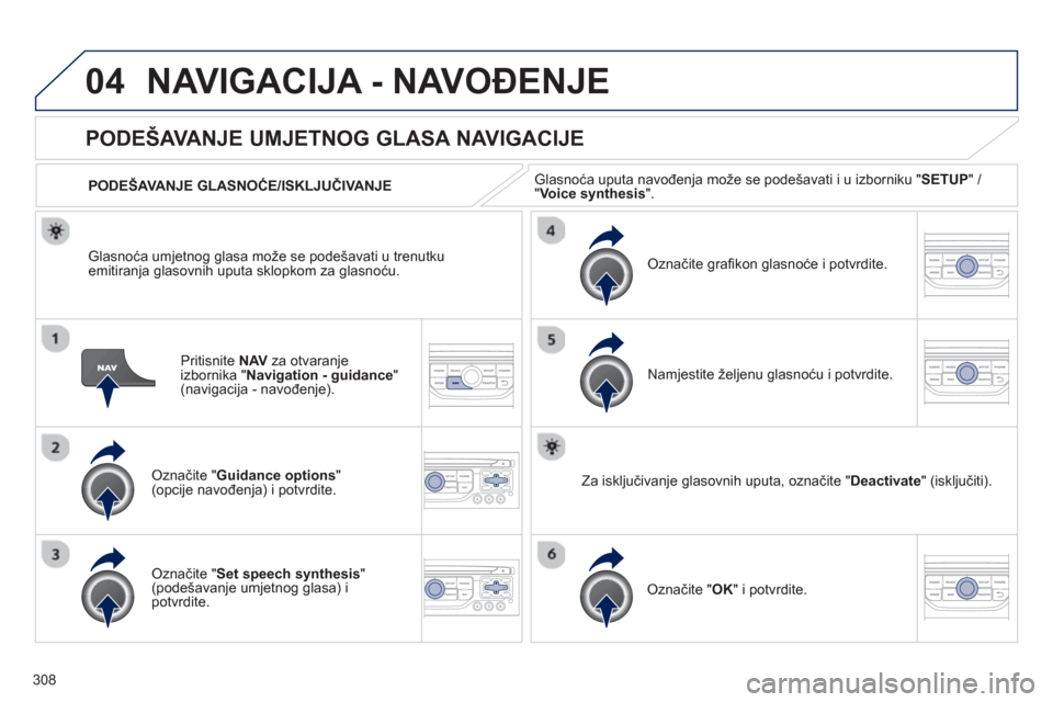 Peugeot 308 SW BL 2012.5  Vodič za korisnike (in Croatian) 308
04NAVIGACIJA - NAVOĐENJE 
Pritisnite  NAVza otvaranje
izbornika "Navigation - guidance 
" (navigacija - navođenje). 
PODEŠAVANJE UMJETNOG GLASA NAVIGACIJE
Označite " Guidance options"(opcije n
