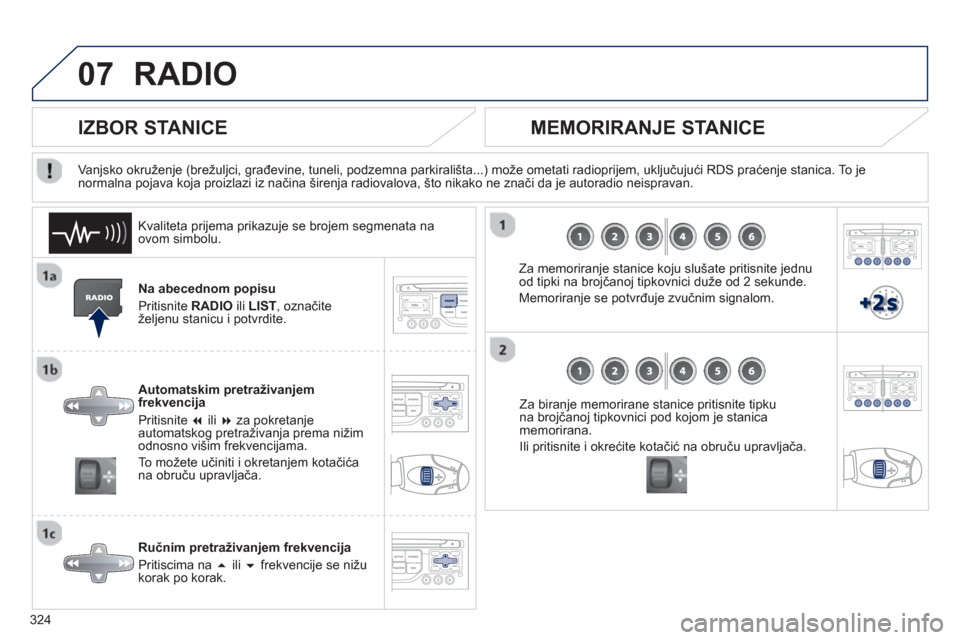 Peugeot 308 SW BL 2012.5  Vodič za korisnike (in Croatian) 324
07RADIO 
Na abecednom popisu 
Priti
snite RADIO 
 ili  LIST 
, označiteželjenu stanicu i potvrdite.  
Automatskim pretraživanjem 
frekvencija 
Pritisnite �   ili � 
 za pokretanjeautomatskog 