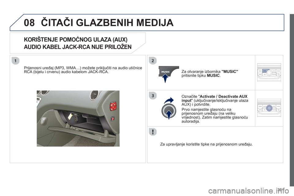 Peugeot 308 SW BL 2012.5 Vodič za korisnike (in Croatian) 331
08ČITAČI GLAZBENIH MEDIJA
KORIŠTENJE POMOĆNOG ULAZA (AUX)
AUDIO KABEL JACK-RCA NIJE PRILOŽE
N
Prijenosni uređaj (MP3, WMA…) možete priključiti na audio utičniceRCA (bijelu i crv Peugeot 308 SW BL 2012.5 Vodič za korisnike (in Croatian) 331
08ČITAČI GLAZBENIH MEDIJA
KORIŠTENJE POMOĆNOG ULAZA (AUX)
AUDIO KABEL JACK-RCA NIJE PRILOŽE
N
Prijenosni uređaj (MP3, WMA…) možete priključiti na audio utičniceRCA (bijelu i crv