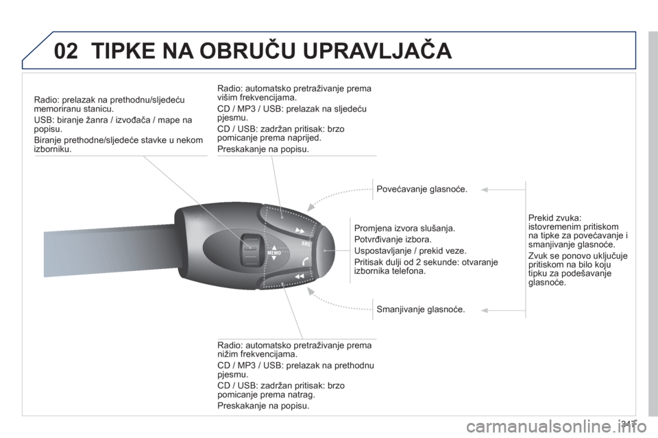 Peugeot 308 SW BL 2012.5  Vodič za korisnike (in Croatian) 347
02TIPKE NA OBRUČU UPRAVLJAČA 
Radio: prelazak na prethodnu/sljedeću
memoriranu stanicu.
USB: biran
je žanra / izvođača / mape na popisu.
Biranje prethodne
/sljedeće stavke u nekom izborniku