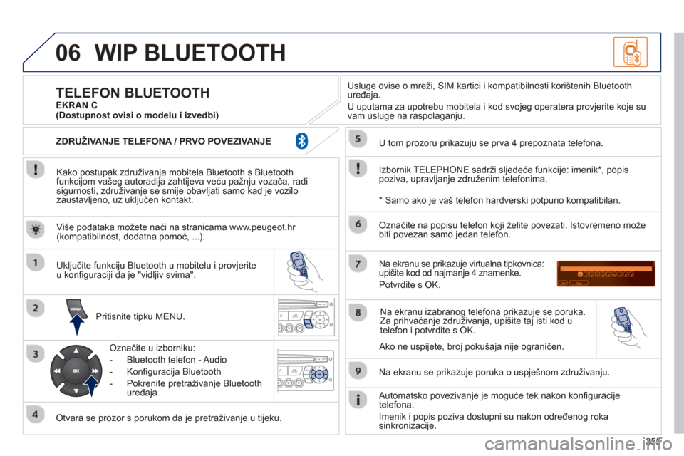 Peugeot 308 SW BL 2012.5  Vodič za korisnike (in Croatian) 355
06WIP BLUETOOTH 
   
Kako postupak združivanja mobitela Bluetooth s Bluetoothfunkcijom vašeg autoradija zahtijeva veću pažnju vozača, radisigurnosti, združivanje se smije obavljati samo kad 