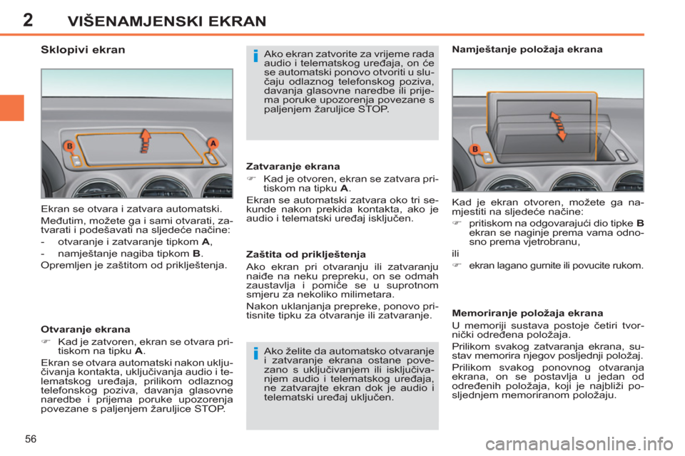 Peugeot 308 SW BL 2012.5  Vodič za korisnike (in Croatian) 2
56
VIŠENAMJENSKI EKRAN
  Ekran se otvara i zatvara automatski. 
  Međutim, možete ga i sami otvarati, za-
tvarati i podešavati na sljedeće načine: 
   
 
-   otvaranje i zatvaranje tipkom  A 
