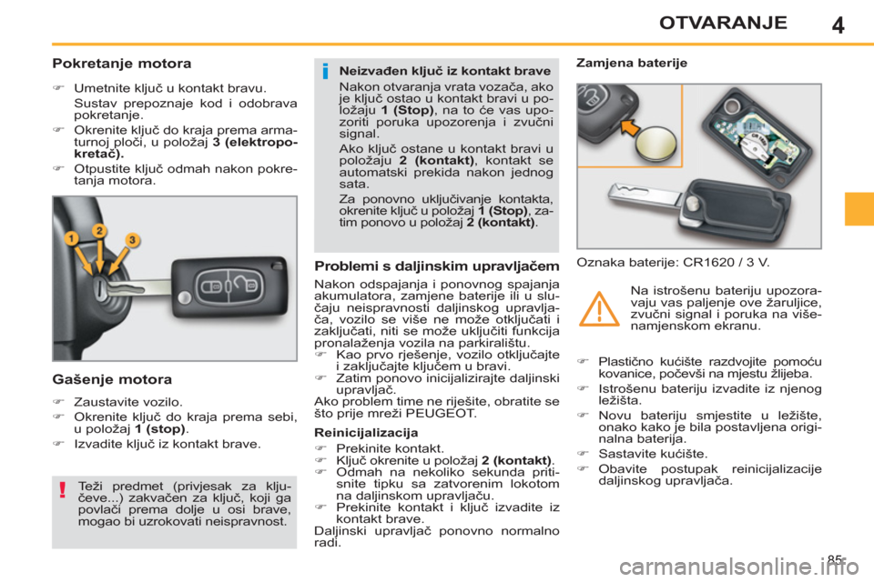Peugeot 308 SW BL 2012.5  Vodič za korisnike (in Croatian) 4
85
OTVARANJE
   
 
 
 
 
 
 
 
 
Pokretanje motora 
 
 
 
�) 
 Umetnite ključ u kontakt bravu.  
  Sustav prepoznaje kod i odobrava 
pokretanje. 
   
�) 
 Okrenite ključ do kraja prema arma-
turno