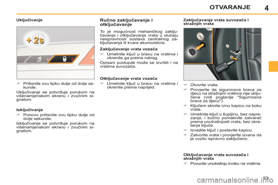 Peugeot 308 SW BL 2012.5  Vodič za korisnike (in Croatian) 4
93
OTVARANJE
   
 
 
 
 
 
Ručno zaključavanje i 
otključavanje 
 
To je mogućnost mehaničkog zaklju-
čavanja i otključavanja vrata u slučaju 
neispravnosti sustava centralnog za-
ključavan