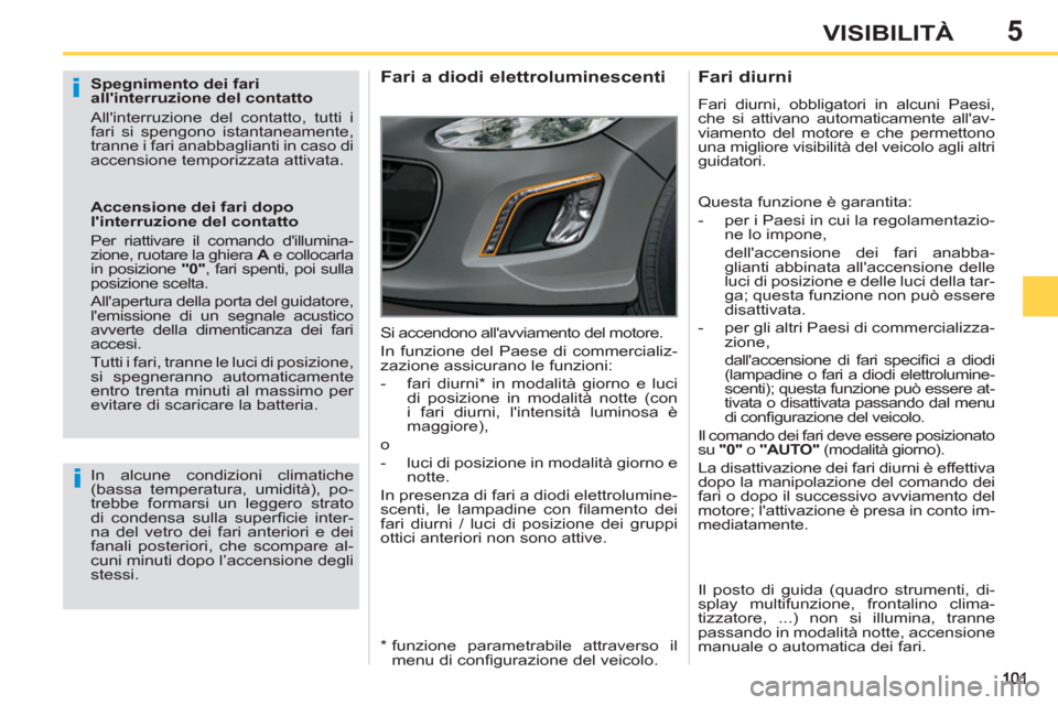 Peugeot 308 SW BL 2012.5  Manuale del proprietario (in Italian) 5VISIBILITÀ
   
Spegnimento dei fari 
allinterruzione del contatto 
  Allinterruzione del contatto, tutti i 
fari si spengono istantaneamente, 
tranne i fari anabbaglianti in caso di 
accensione te