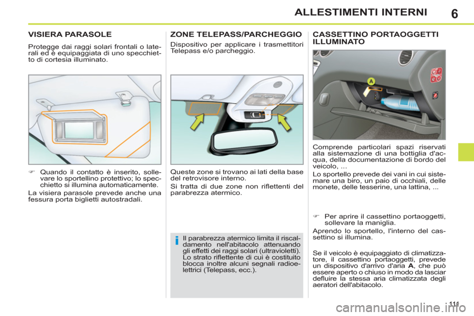 Peugeot 308 SW BL 2012.5  Manuale del proprietario (in Italian) 6
111
ALLESTIMENTI INTERNI
CASSETTINO PORTAOGGETTI
ILLUMINATO 
  Comprende particolari spazi riservati 
alla sistemazione di una bottiglia dac-
qua, della documentazione di bordo del 
veicolo, ... 
 